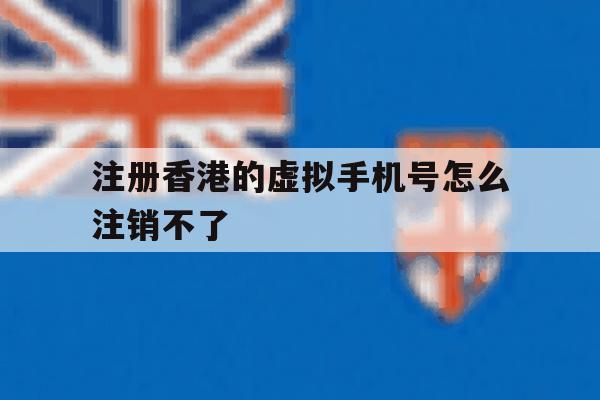 注册香港的虚拟手机号怎么注销不了
