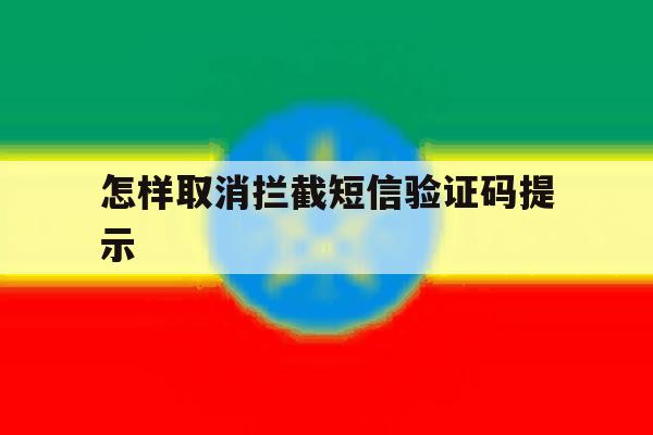 怎样取消拦截短信验证码提示 怎样取消拦截短信验证码提示