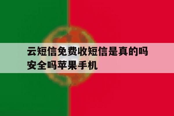 关于云短信免费收短信是真的吗安全吗苹果手机的信息 关于云短信免费收短信是真的吗安全吗苹果手机的信息