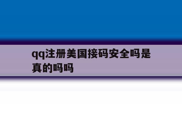 关于qq注册美国接码安全吗是真的吗吗的信息
