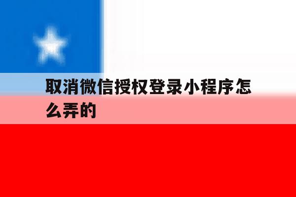 取消微信授权登录小程序怎么弄的