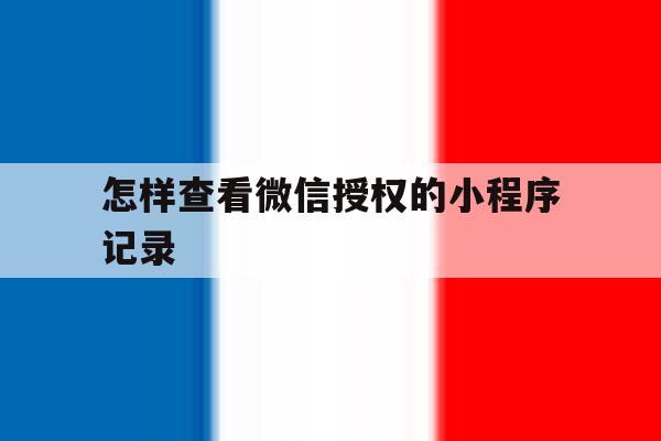 怎样查看微信授权的小程序记录 怎样查看微信授权的小程序记录