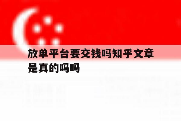 放单平台要交钱吗知乎文章是真的吗吗的简单介绍 放单平台要交钱吗知乎文章是真的吗吗的简单介绍