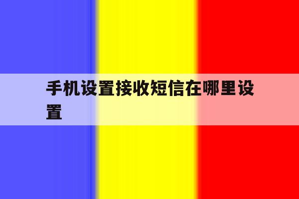 手机设置接收短信在哪里设置 手机设置接收短信在哪里设置