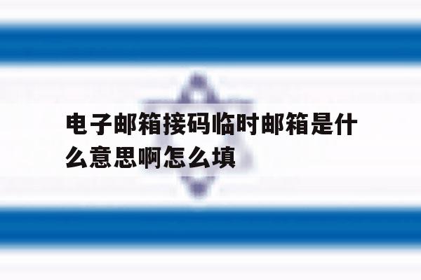 关于电子邮箱接码临时邮箱是什么意思啊怎么填的信息 关于电子邮箱接码临时邮箱是什么意思啊怎么填的信息