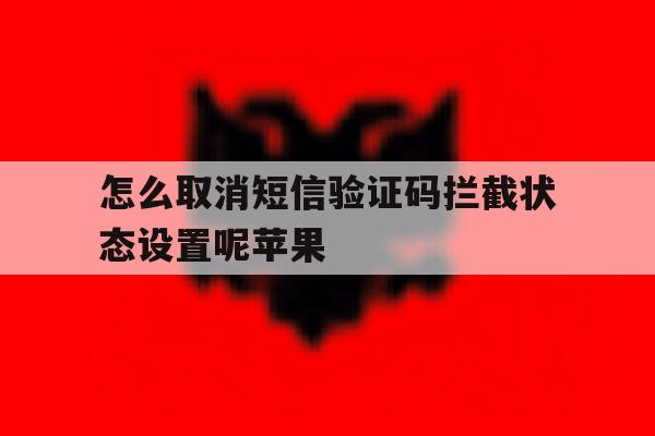 怎么取消短信验证码拦截状态设置呢苹果 怎么取消短信验证码拦截状态设置呢苹果