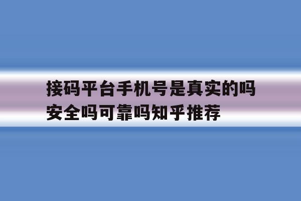 包含接码平台手机号是真实的吗安全吗可靠吗知乎推荐的词条 包含接码平台手机号是真实的吗安全吗可靠吗知乎推荐的词条
