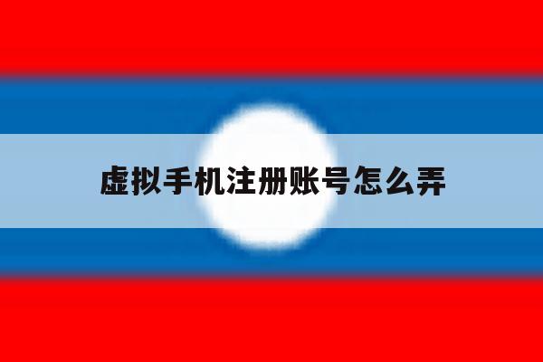 虚拟手机注册账号怎么弄 虚拟手机注册账号怎么弄