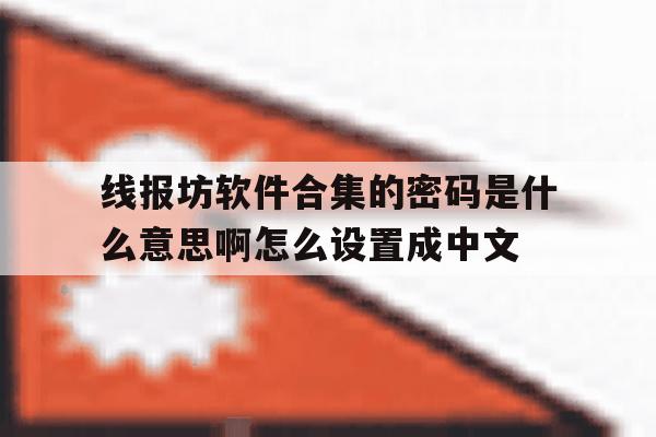 线报坊软件合集的密码是什么意思啊怎么设置成中文的简单介绍 线报坊软件合集的密码是什么意思啊怎么设置成中文的简单介绍