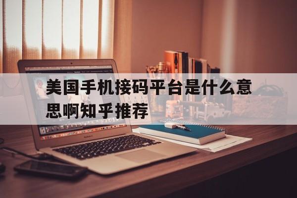美国手机接码平台是什么意思啊知乎推荐的简单介绍 美国手机接码平台是什么意思啊知乎推荐的简单介绍