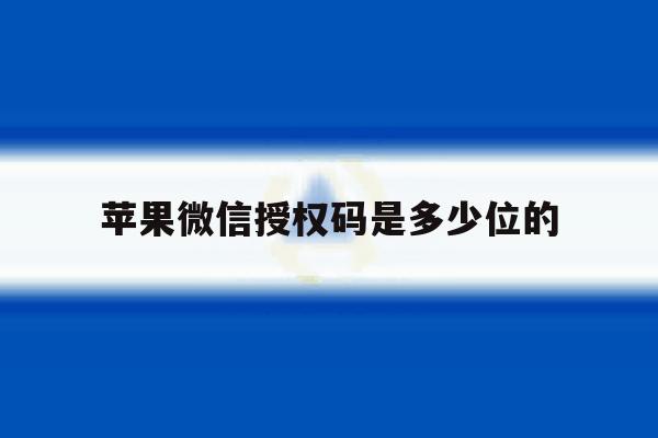 苹果微信授权码是多少位的 苹果微信授权码是多少位的