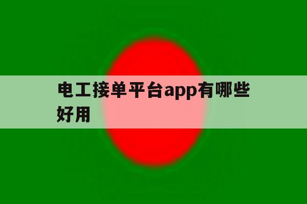 电工接单平台app有哪些好用 电工接单平台app有哪些好用