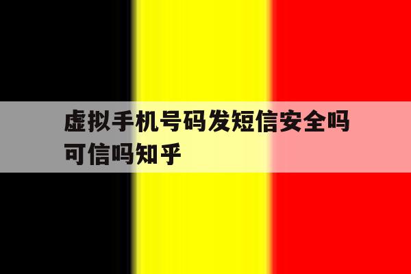 虚拟手机号码发短信安全吗可信吗知乎 虚拟手机号码发短信安全吗可信吗知乎