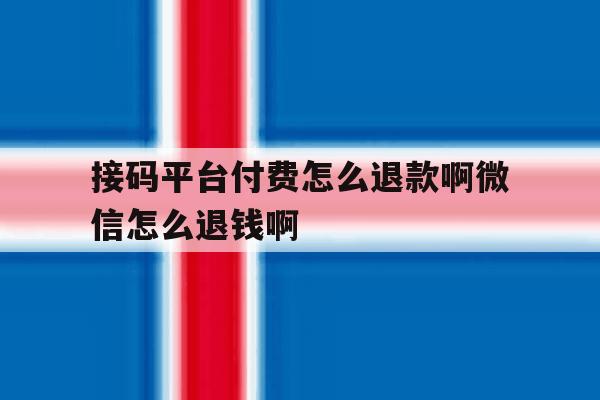 接码平台付费怎么退款啊微信怎么退钱啊 接码平台付费怎么退款啊微信怎么退钱啊