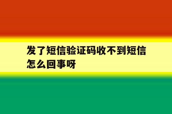 发了短信验证码收不到短信怎么回事呀 发了短信验证码收不到短信怎么回事呀