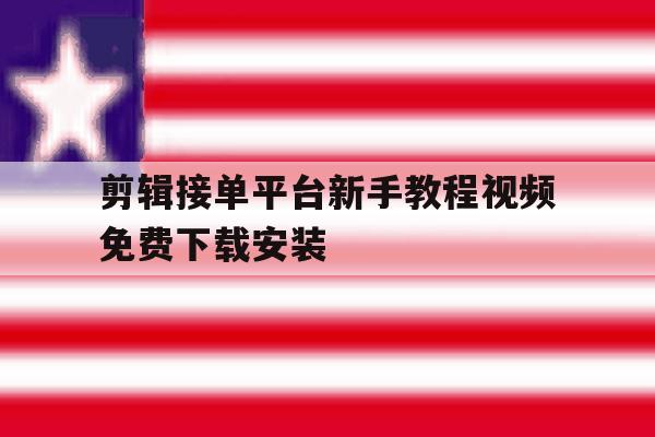 关于剪辑接单平台新手教程视频免费下载安装的信息 关于剪辑接单平台新手教程视频免费下载安装的信息