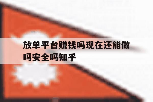 放单平台赚钱吗现在还能做吗安全吗知乎的简单介绍 放单平台赚钱吗现在还能做吗安全吗知乎的简单介绍