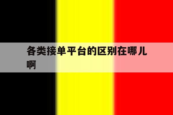 各类接单平台的区别在哪儿啊 各类接单平台的区别在哪儿啊