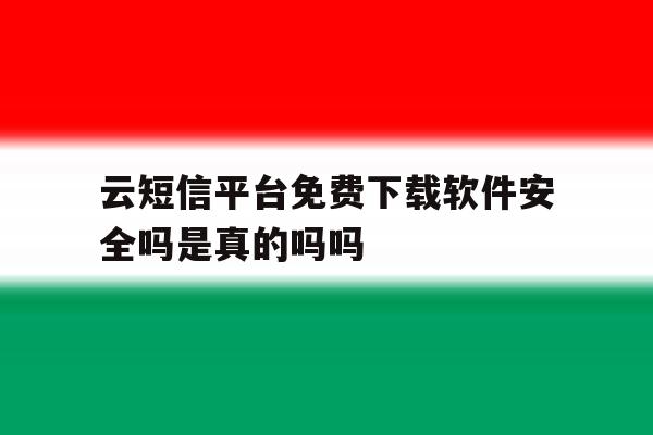 包含云短信平台免费下载软件安全吗是真的吗吗的词条 包含云短信平台免费下载软件安全吗是真的吗吗的词条