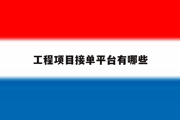 工程项目接单平台有哪些 工程项目接单平台有哪些