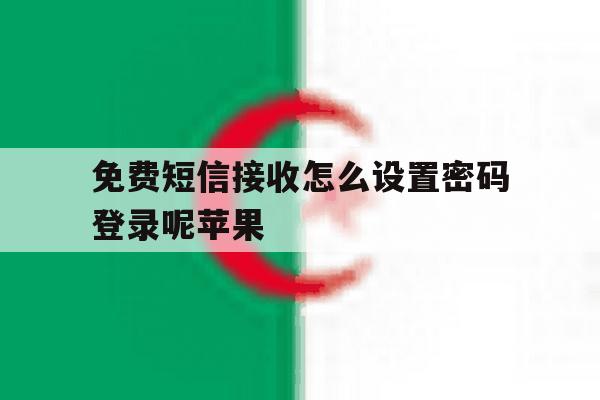 免费短信接收怎么设置密码登录呢苹果 免费短信接收怎么设置密码登录呢苹果