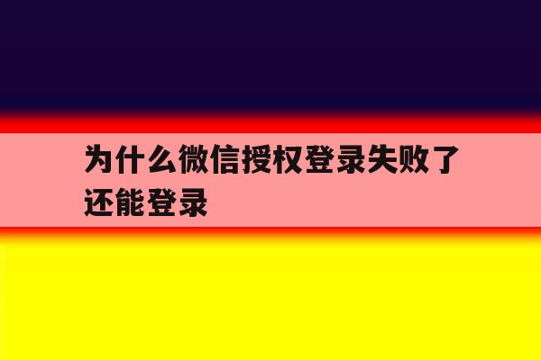为什么微信授权登录失败了还能登录