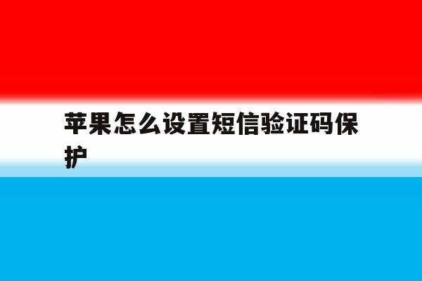 苹果怎么设置短信验证码保护 苹果怎么设置短信验证码保护