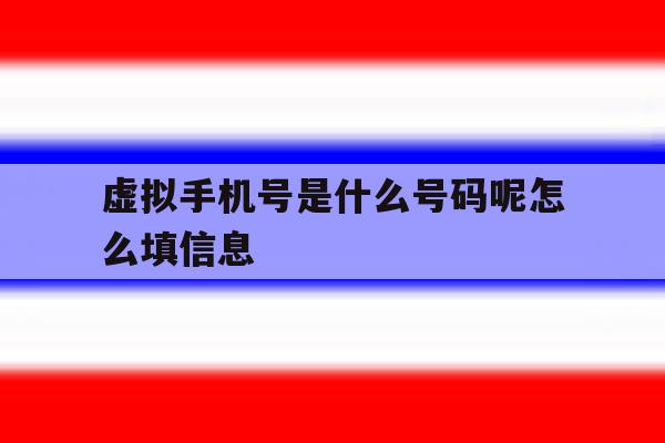 虚拟手机号是什么号码呢怎么填信息 虚拟手机号是什么号码呢怎么填信息