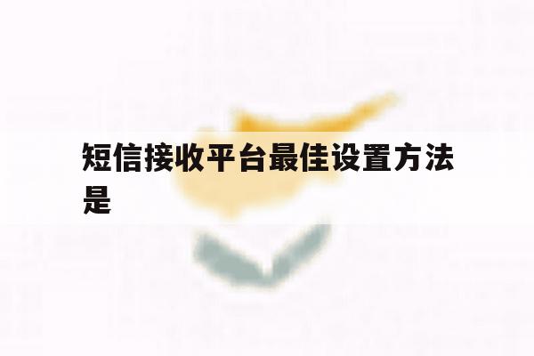 短信接收平台最佳设置方法是 短信接收平台最佳设置方法是