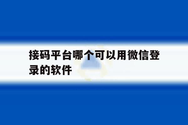 接码平台哪个可以用微信登录的软件 接码平台哪个可以用微信登录的软件