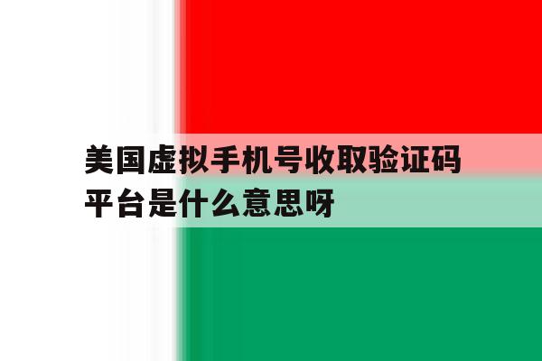 美国虚拟手机号收取验证码平台是什么意思呀的简单介绍 美国虚拟手机号收取验证码平台是什么意思呀的简单介绍
