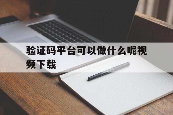 验证码平台可以做什么呢视频下载 验证码平台可以做什么呢视频下载