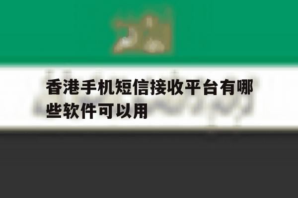 香港手机短信接收平台有哪些软件可以用 香港手机短信接收平台有哪些软件可以用