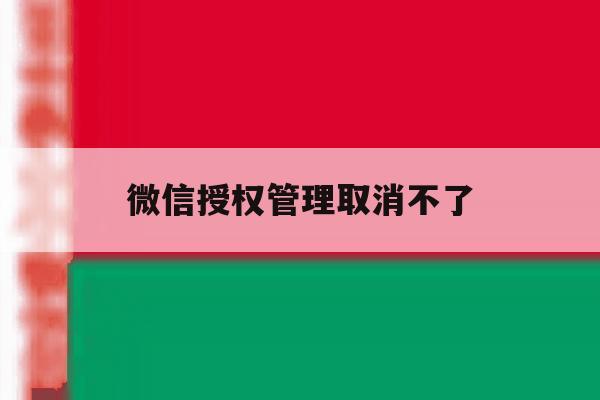微信授权管理取消不了 微信授权管理取消不了