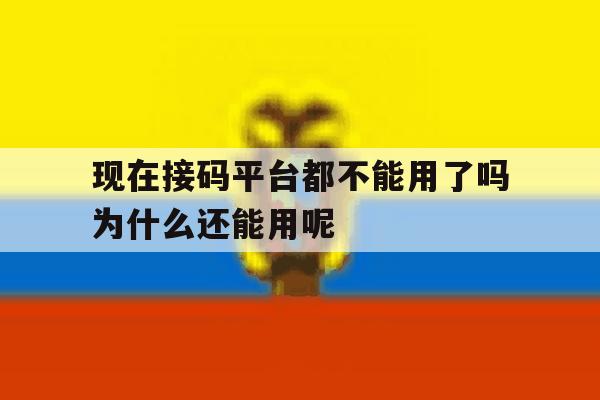 现在接码平台都不能用了吗为什么还能用呢的简单介绍 现在接码平台都不能用了吗为什么还能用呢的简单介绍