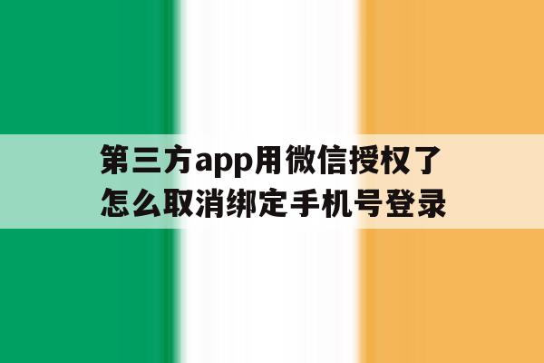 第三方app用微信授权了怎么取消绑定手机号登录