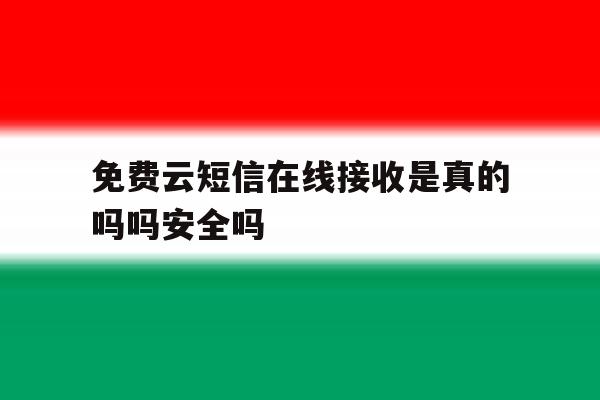 免费云短信在线接收是真的吗吗安全吗的简单介绍 免费云短信在线接收是真的吗吗安全吗的简单介绍