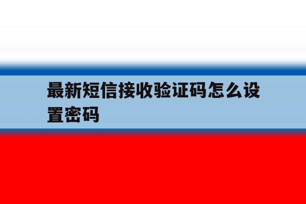 最新短信接收验证码怎么设置密码 最新短信接收验证码怎么设置密码