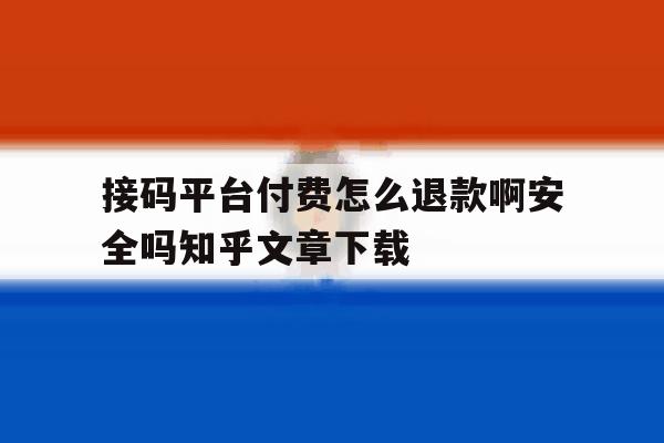 包含接码平台付费怎么退款啊安全吗知乎文章下载的词条 包含接码平台付费怎么退款啊安全吗知乎文章下载的词条