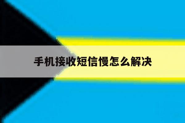 手机接收短信慢怎么解决 手机接收短信慢怎么解决