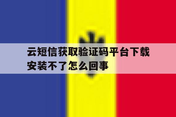 关于云短信获取验证码平台下载安装不了怎么回事的信息 关于云短信获取验证码平台下载安装不了怎么回事的信息