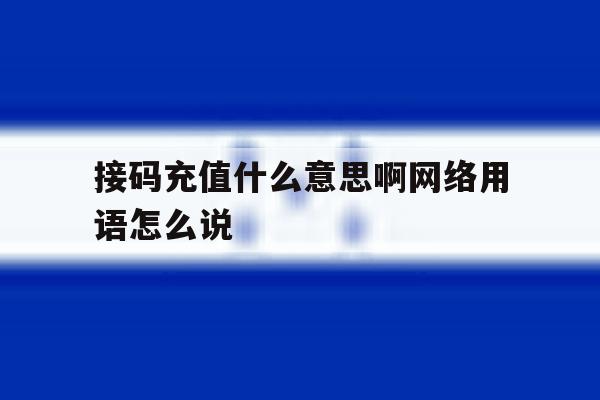 接码充值什么意思啊网络用语怎么说 接码充值什么意思啊网络用语怎么说