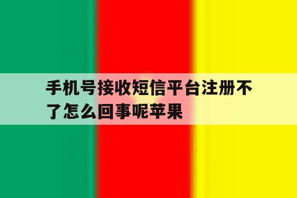 关于手机号接收短信平台注册不了怎么回事呢苹果的信息