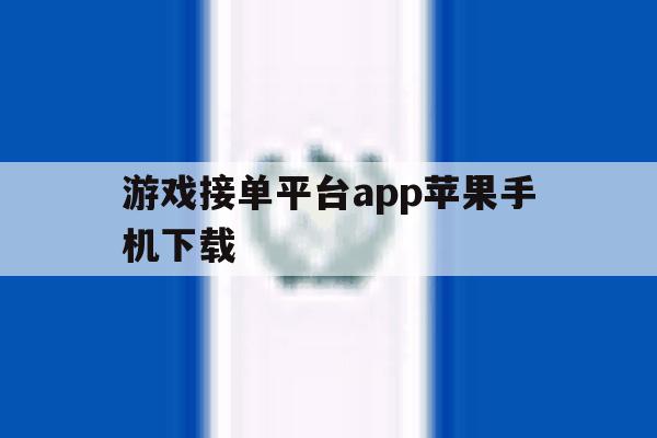 游戏接单平台app苹果手机下载 游戏接单平台app苹果手机下载