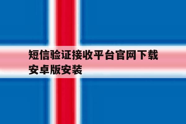 短信验证接收平台官网下载安卓版安装 短信验证接收平台官网下载安卓版安装