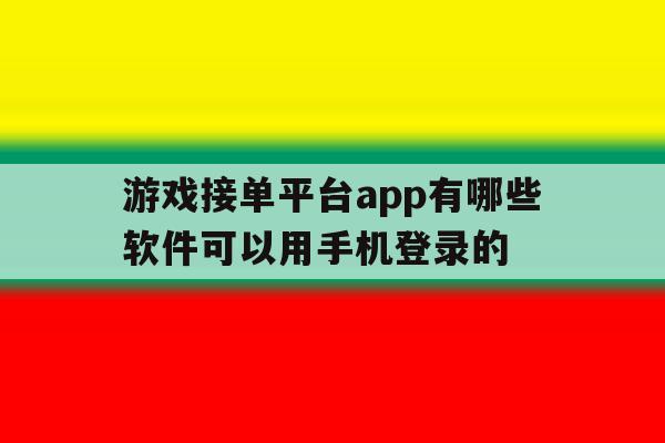 关于游戏接单平台app有哪些软件可以用手机登录的的信息