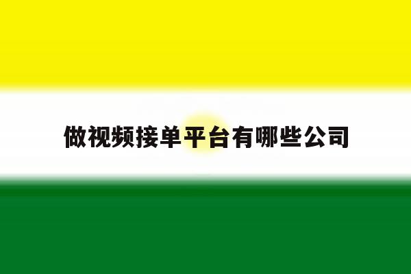 做视频接单平台有哪些公司 做视频接单平台有哪些公司
