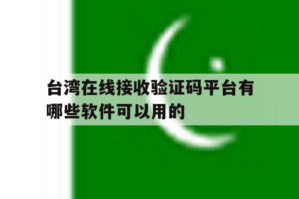 台湾在线接收验证码平台有哪些软件可以用的 台湾在线接收验证码平台有哪些软件可以用的