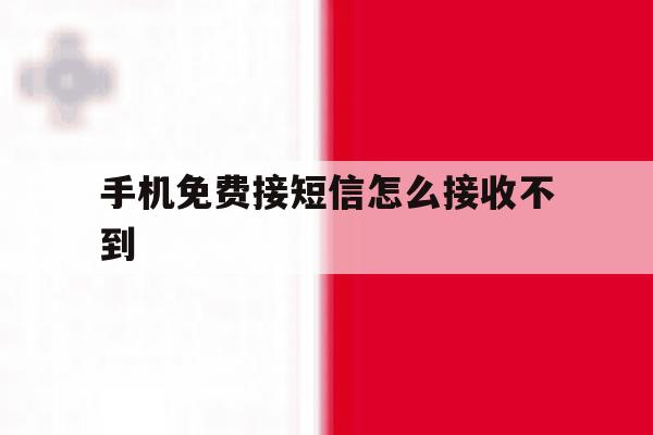 手机免费接短信怎么接收不到 手机免费接短信怎么接收不到