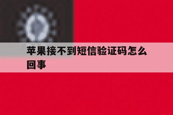 苹果接不到短信验证码怎么回事 苹果接不到短信验证码怎么回事